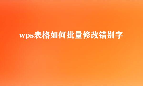 wps表格如何批量修改错别字