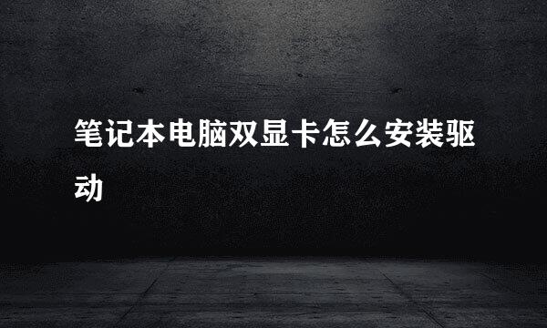 笔记本电脑双显卡怎么安装驱动