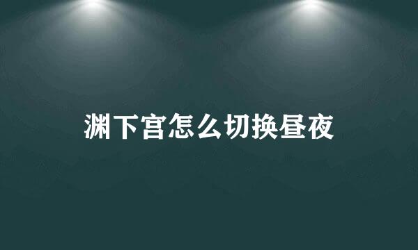 渊下宫怎么切换昼夜