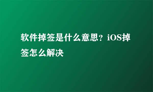 软件掉签是什么意思？iOS掉签怎么解决