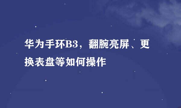 华为手环B3，翻腕亮屏、更换表盘等如何操作