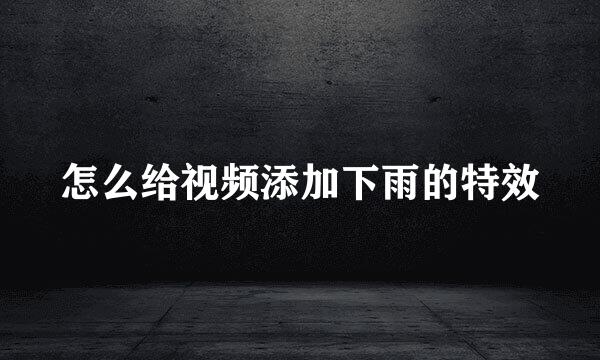 怎么给视频添加下雨的特效