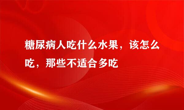 糖尿病人吃什么水果，该怎么吃，那些不适合多吃