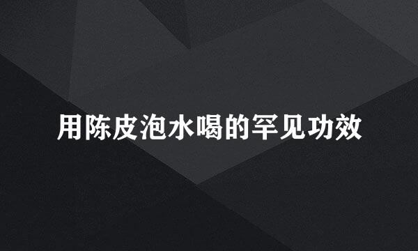 用陈皮泡水喝的罕见功效