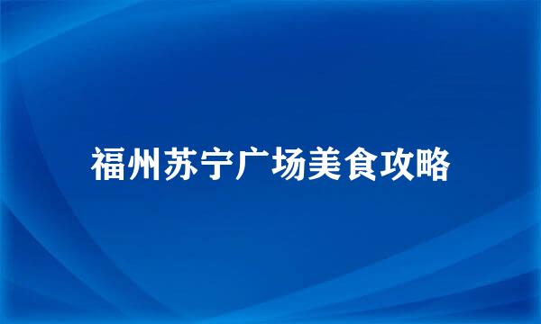 福州苏宁广场美食攻略