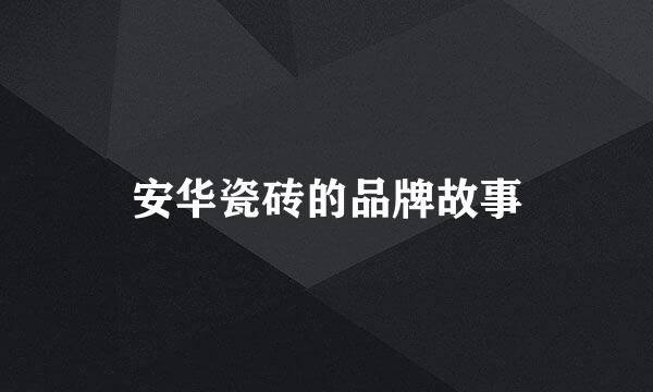 安华瓷砖的品牌故事