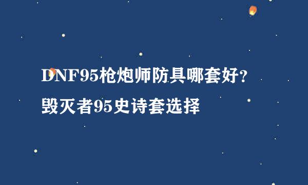 DNF95枪炮师防具哪套好？毁灭者95史诗套选择