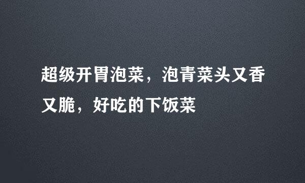 超级开胃泡菜，泡青菜头又香又脆，好吃的下饭菜