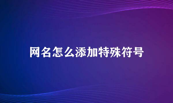 网名怎么添加特殊符号