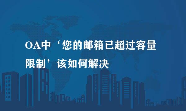OA中‘您的邮箱已超过容量限制’该如何解决