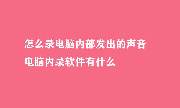 怎么录电脑内部发出的声音 电脑内录软件有什么