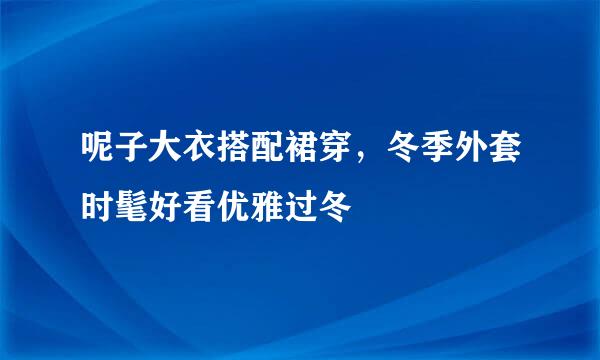 呢子大衣搭配裙穿，冬季外套时髦好看优雅过冬