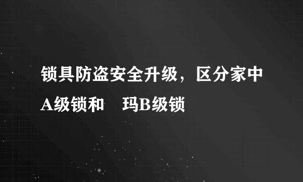 锁具防盗安全升级，区分家中A级锁和玥玛B级锁