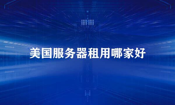 美国服务器租用哪家好