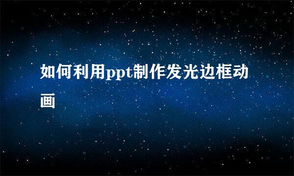 如何利用ppt制作发光边框动画