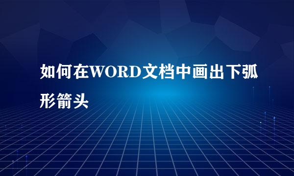 如何在WORD文档中画出下弧形箭头