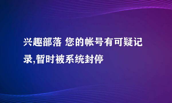 兴趣部落 您的帐号有可疑记录,暂时被系统封停