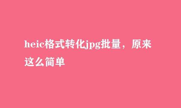 heic格式转化jpg批量，原来这么简单