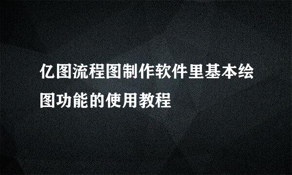 亿图流程图制作软件里基本绘图功能的使用教程