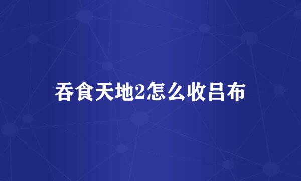 吞食天地2怎么收吕布