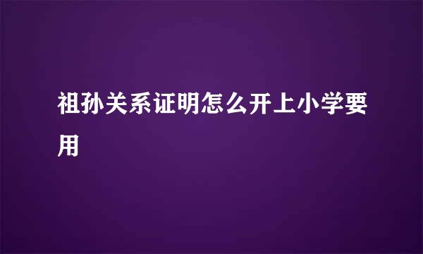祖孙关系证明怎么开上小学要用