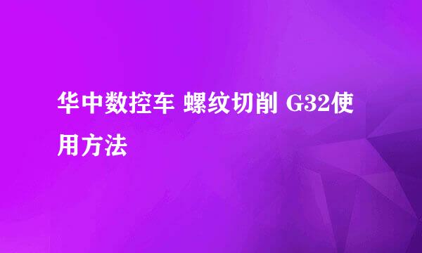 华中数控车 螺纹切削 G32使用方法