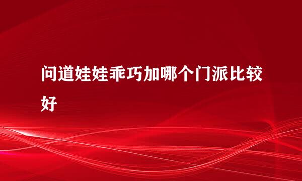 问道娃娃乖巧加哪个门派比较好