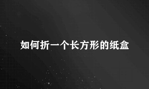 如何折一个长方形的纸盒
