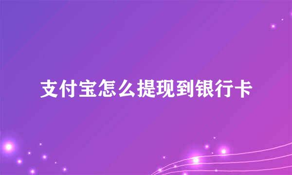 支付宝怎么提现到银行卡