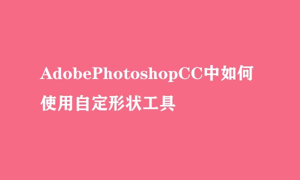 AdobePhotoshopCC中如何使用自定形状工具