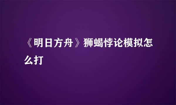 《明日方舟》狮蝎悖论模拟怎么打