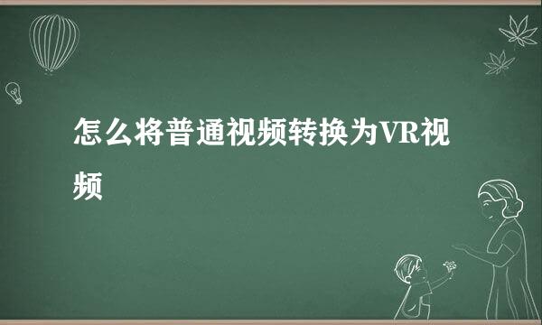 怎么将普通视频转换为VR视频