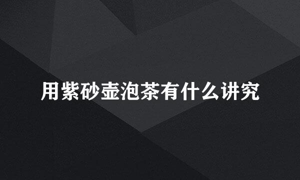 用紫砂壶泡茶有什么讲究