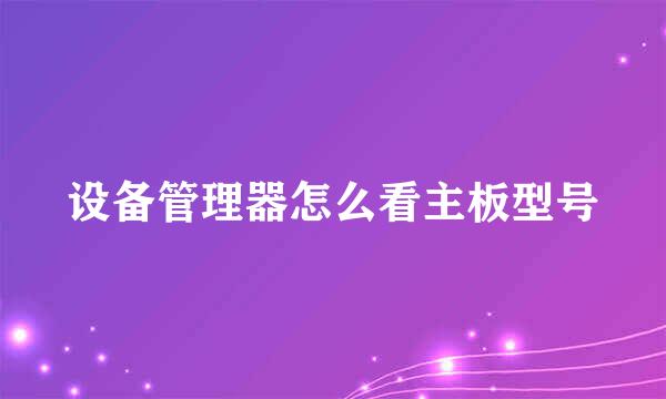 设备管理器怎么看主板型号