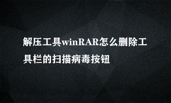 解压工具winRAR怎么删除工具栏的扫描病毒按钮