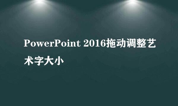 PowerPoint 2016拖动调整艺术字大小