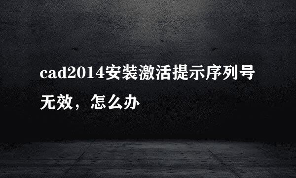 cad2014安装激活提示序列号无效，怎么办