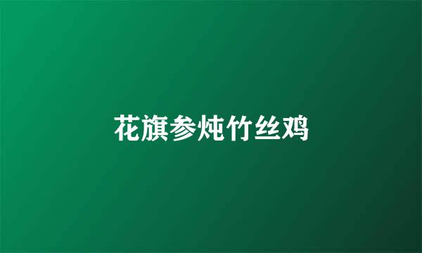花旗参炖竹丝鸡