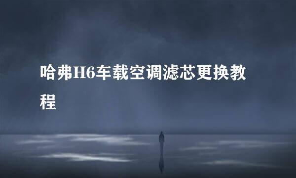 哈弗H6车载空调滤芯更换教程