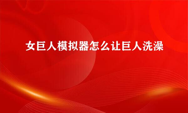 女巨人模拟器怎么让巨人洗澡