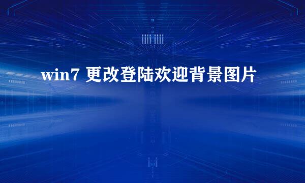 win7 更改登陆欢迎背景图片