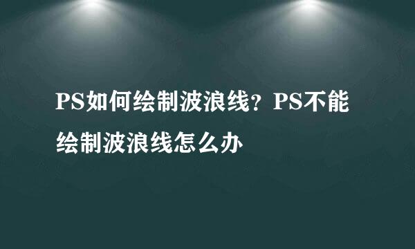 PS如何绘制波浪线？PS不能绘制波浪线怎么办
