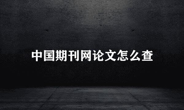 中国期刊网论文怎么查