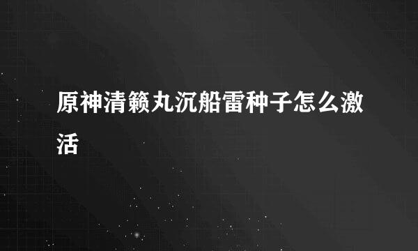 原神清籁丸沉船雷种子怎么激活