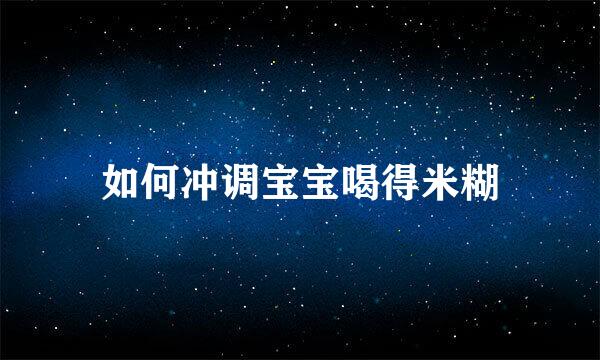 如何冲调宝宝喝得米糊