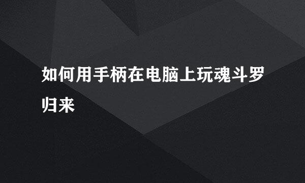 如何用手柄在电脑上玩魂斗罗归来