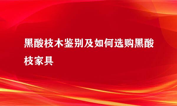 黑酸枝木鉴别及如何选购黑酸枝家具