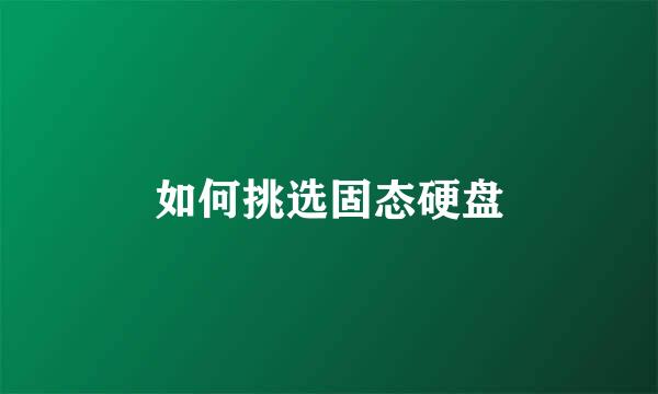 如何挑选固态硬盘
