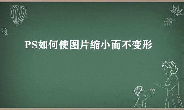 PS如何使图片缩小而不变形