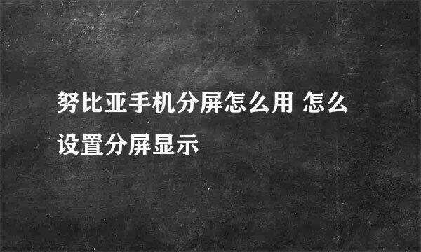 努比亚手机分屏怎么用 怎么设置分屏显示